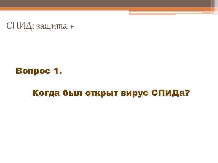 СПИД: защита + Вопрос 1. Когда был открыт вирус СПИДа? 