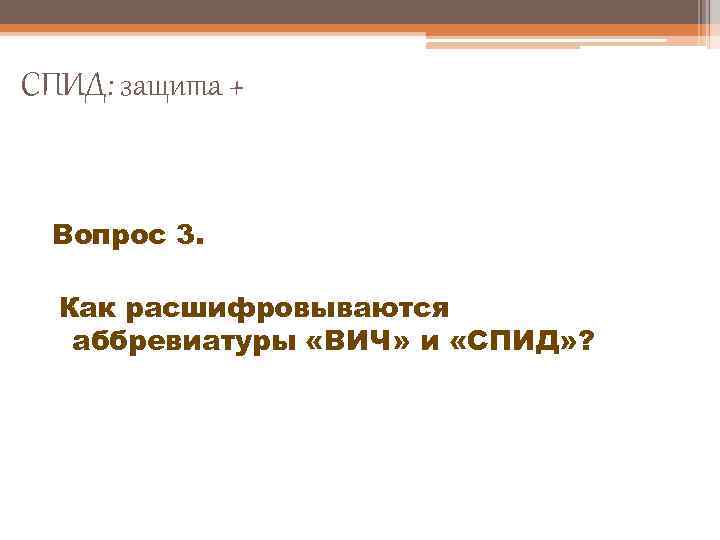 СПИД: защита + Вопрос 3. Как расшифровываются аббревиатуры «ВИЧ» и «СПИД» ? 