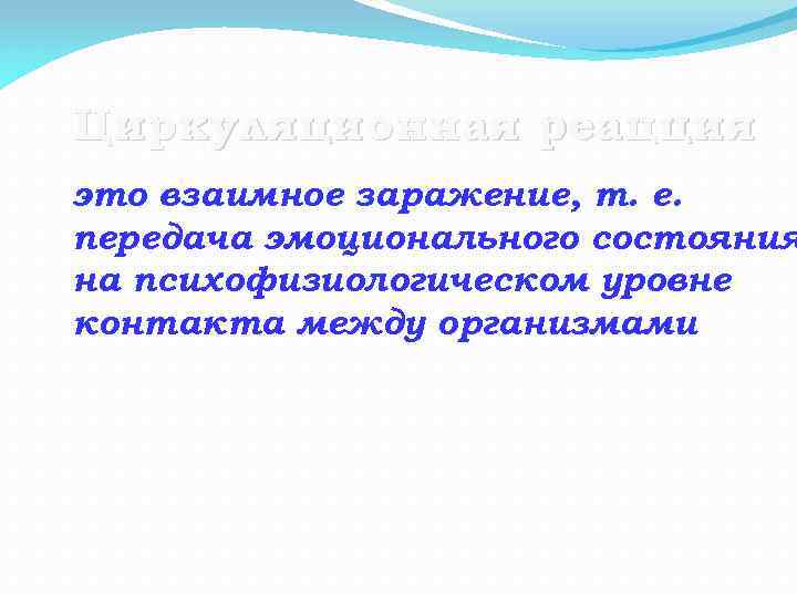 Циркуляционная реацция это взаимное заражение, т. е. передача эмоционального состояния на психофизиологическом уровне контакта