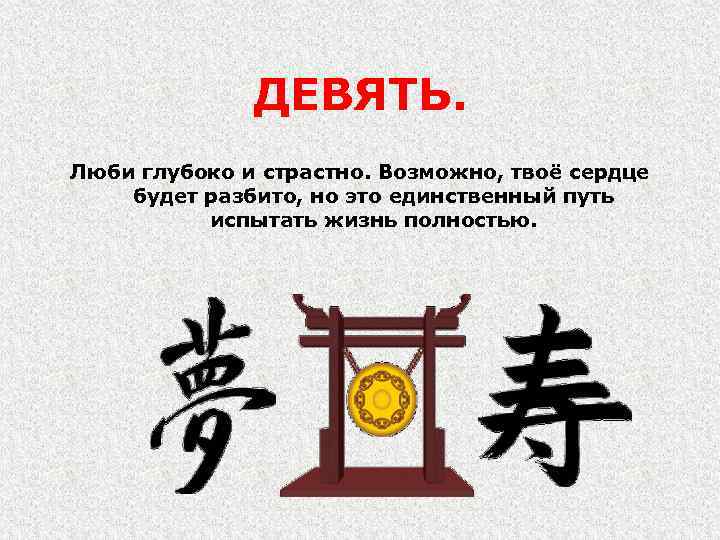 ДЕВЯТЬ. Люби глубоко и страстно. Возможно, твоё сердце будет разбито, но это единственный путь