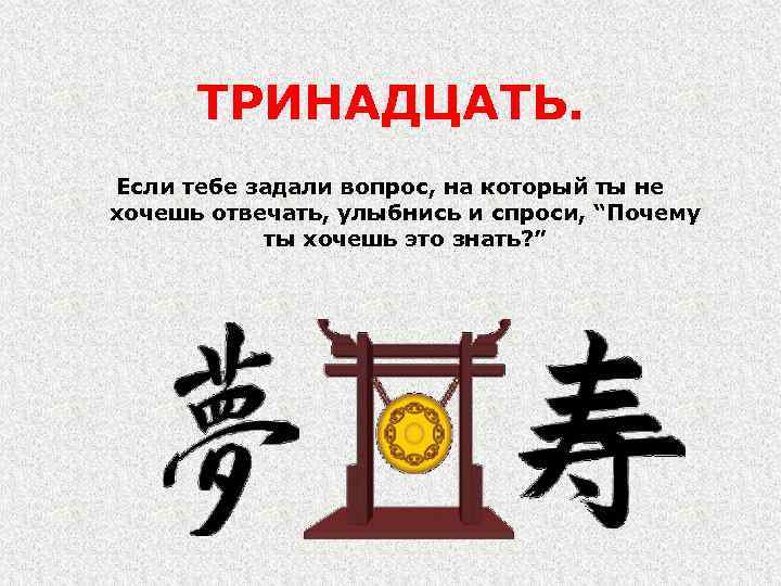 ТРИНАДЦАТЬ. Если тебе задали вопрос, на который ты не хочешь отвечать, улыбнись и спроси,