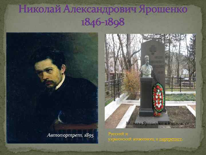 Николай Александрович Ярошенко 1846 -1898 Могила Ярошенко в Кисловске Автопортрет, 1895 Русский и украинский