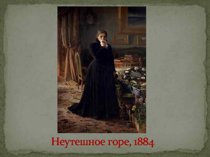 Неутешное горе, 1884 