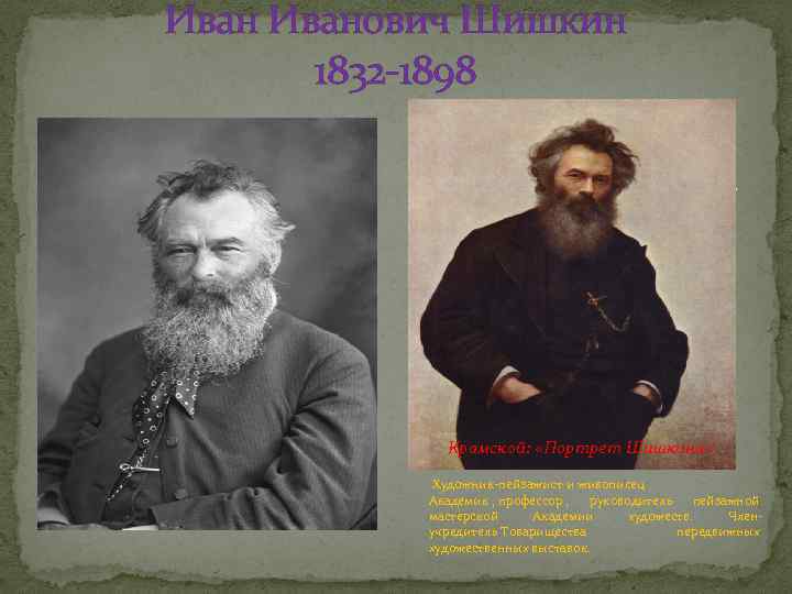 Иванович Шишкин 1832 -1898 Крамской: «Портрет Шишкина» Художник-пейзажист и живописец. Академик , профессор ,