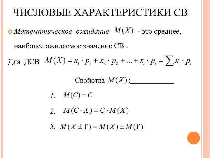 ЧИСЛОВЫЕ ХАРАКТЕРИСТИКИ СВ Математическое ожидание - это среднее, наиболее ожидаемое значение СВ. Для ДСВ