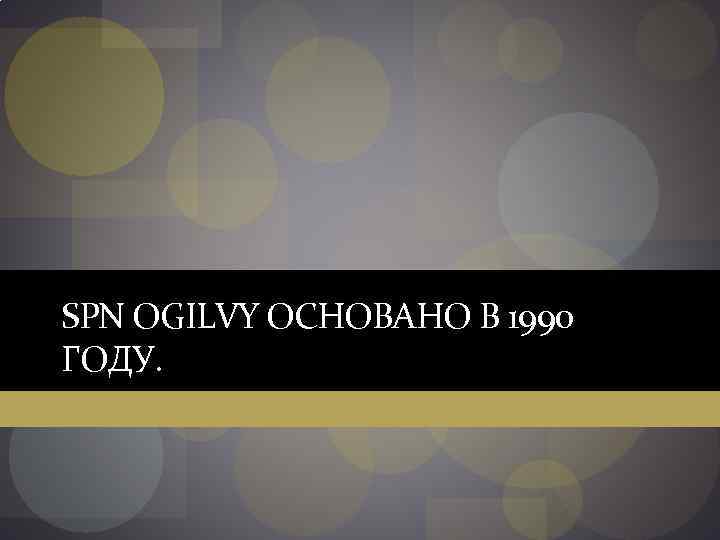 SPN OGILVY ОСНОВАНО В 1990 ГОДУ. 