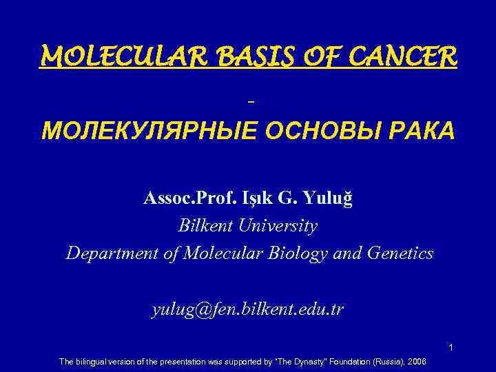 MOLECULAR BASIS OF CANCER МОЛЕКУЛЯРНЫЕ ОСНОВЫ РАКА Assoc. Prof. Işık G. Yuluğ Bilkent University