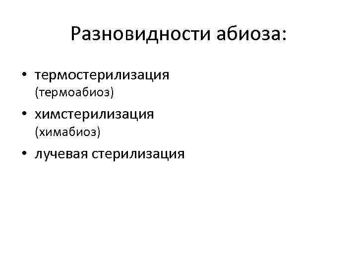 Разновидности абиоза: • термостерилизация (термоабиоз) • химстерилизация (химабиоз) • лучевая стерилизация 