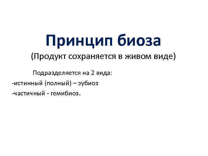 Принцип биоза (Продукт сохраняется в живом виде) Подразделяется на 2 вида: -истинный (полный) –