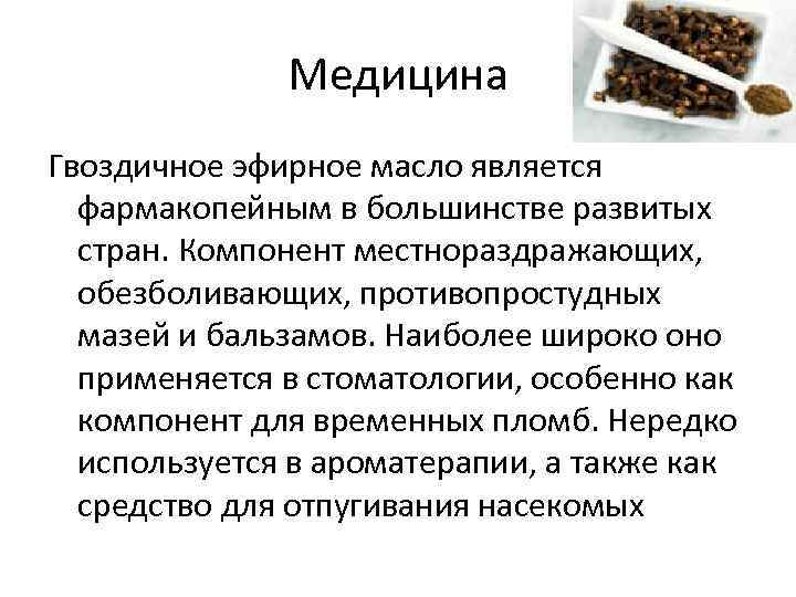 Медицина Гвоздичное эфирное масло является фармакопейным в большинстве развитых стран. Компонент местнораздражающих, обезболивающих, противопростудных