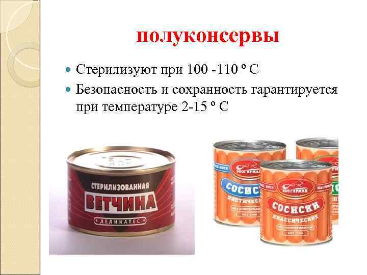 полуконсервы Стерилизуют при 100 -110 º С Безопасность и сохранность гарантируется при температуре 2