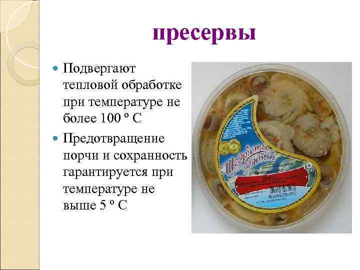 пресервы Подвергают тепловой обработке при температуре не более 100 º С Предотвращение порчи и