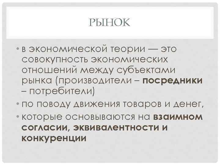 РЫНОК • в экономической теории — это совокупность экономических отношений между субъектами рынка (производители