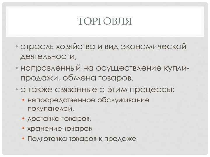 ТОРГОВЛЯ • отрасль хозяйства и вид экономической деятельности, • направленный на осуществление купли продажи,