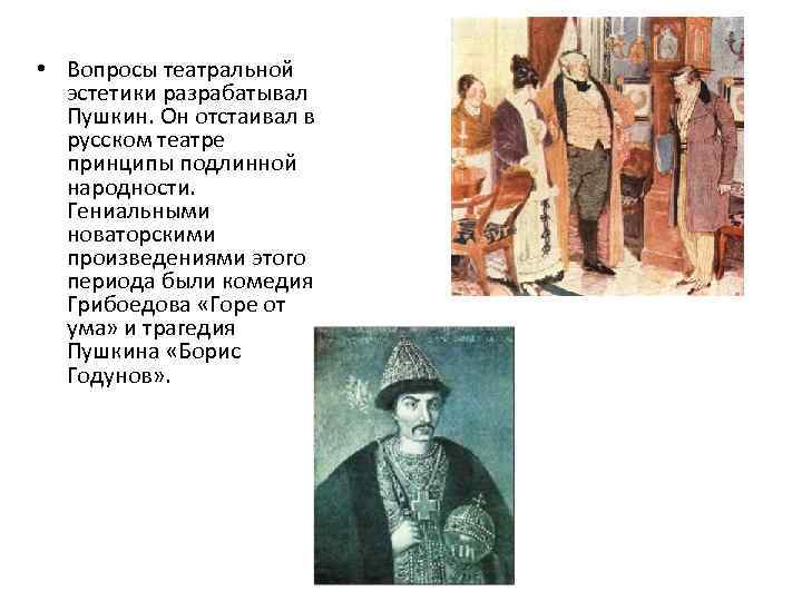  • Вопросы театральной эстетики разрабатывал Пушкин. Он отстаивал в русском театре принципы подлинной