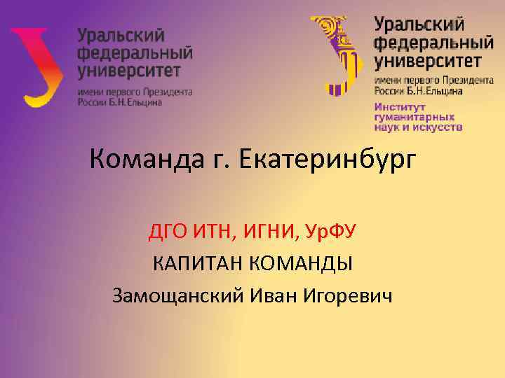 Команда г. Екатеринбург ДГО ИТН, ИГНИ, Ур. ФУ КАПИТАН КОМАНДЫ Замощанский Иван Игоревич 