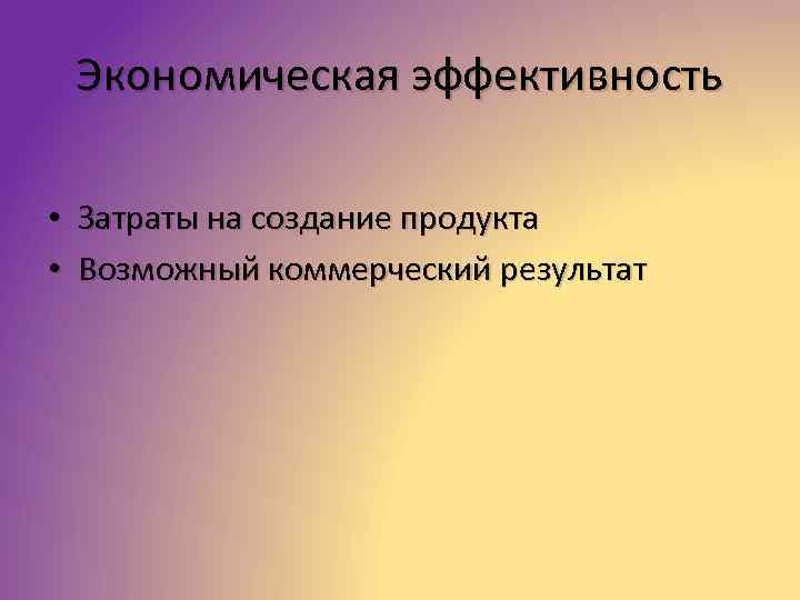Экономическая эффективность • Затраты на создание продукта • Возможный коммерческий результат 