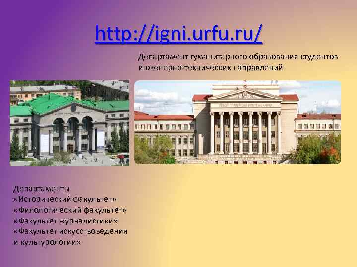 http: //igni. urfu. ru/ Департамент гуманитарного образования студентов инженерно-технических направлений Департаменты «Исторический факультет» «Филологический