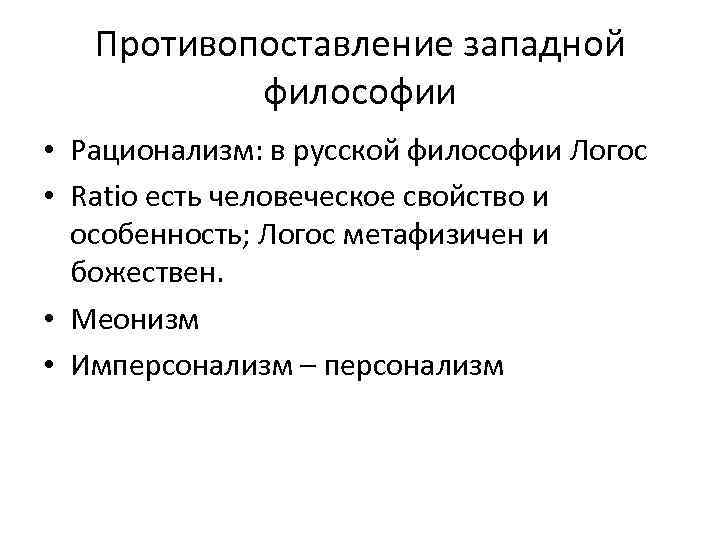 Противопоставление западной философии • Рационализм: в русской философии Логос • Ratio есть человеческое свойство