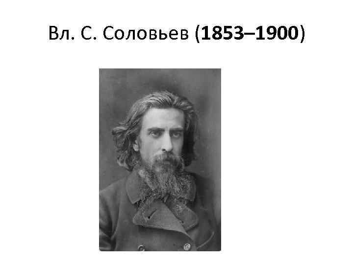 Соловьев век. Соловьев Владимир (1853-1900 гг.). В.С. Соловьева (1853 – 1900). Вл Соловьев 1853-1900. Владимир Соловьев поэт.