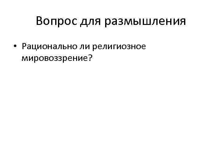Вопрос для размышления • Рационально ли религиозное мировоззрение? 