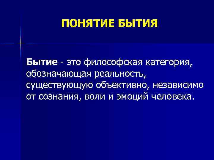 ПОНЯТИЕ БЫТИЯ Бытие - это философская категория, обозначающая реальность, существующую объективно, независимо от сознания,