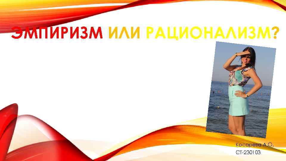 ЭМПИРИЗМ ИЛИ РАЦИОНАЛИЗМ? Косарева А. О. СТ-230103 