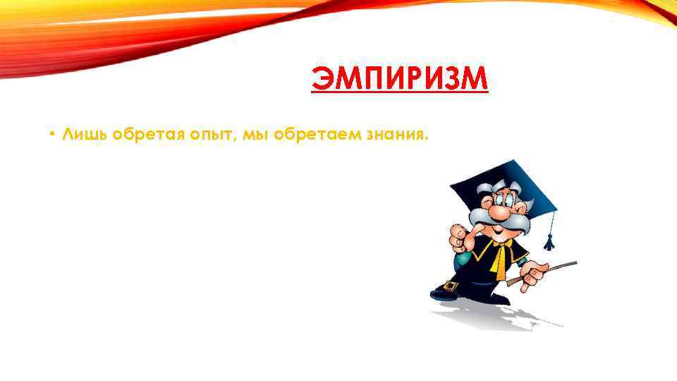 ЭМПИРИЗМ • Лишь обретая опыт, мы обретаем знания. 