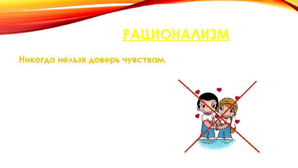 РАЦИОНАЛИЗМ Никогда нельзя доверь чувствам. 