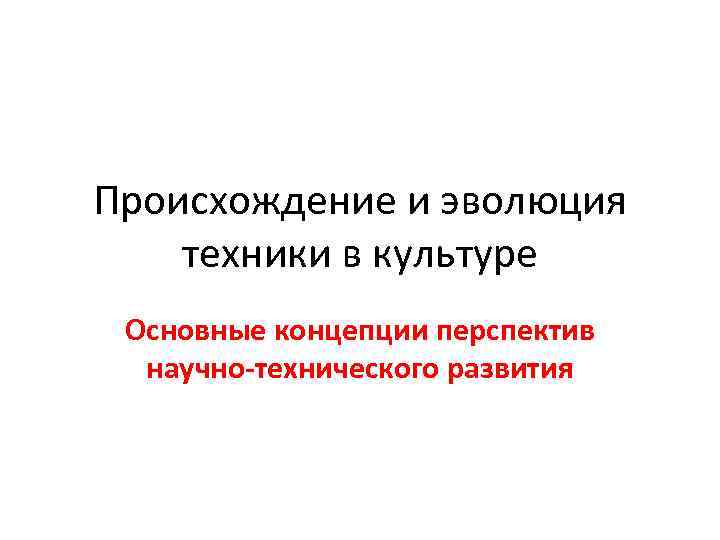 Происхождение и эволюция техники в культуре Основные концепции перспектив научно-технического развития 