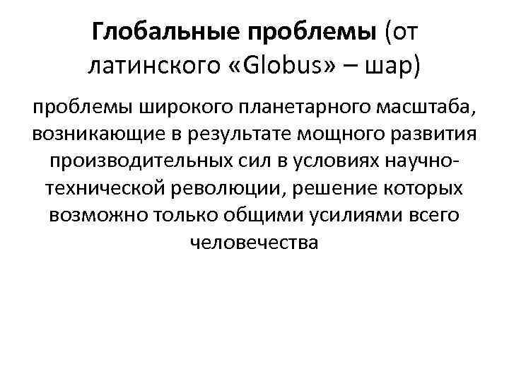 Глобальные проблемы (от латинского «Globus» – шар) проблемы широкого планетарного масштаба, возникающие в результате