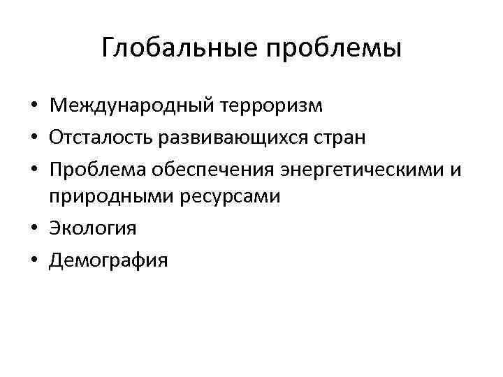 Глобальные проблемы • Международный терроризм • Отсталость развивающихся стран • Проблема обеспечения энергетическими и