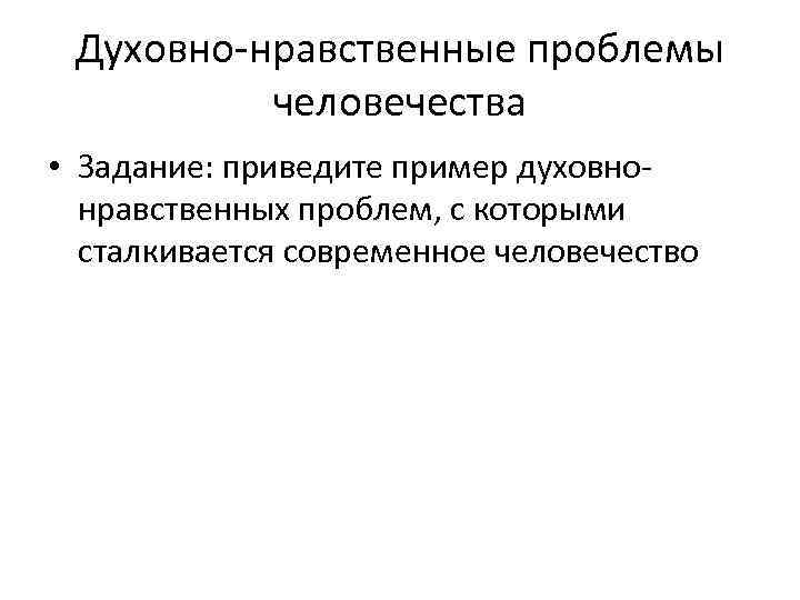 Духовно-нравственные проблемы человечества • Задание: приведите пример духовнонравственных проблем, с которыми сталкивается современное человечество