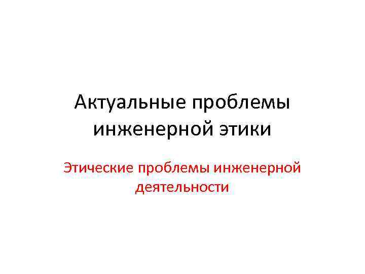 Актуальные проблемы инженерной этики Этические проблемы инженерной деятельности 