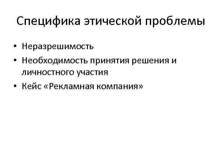 Специфика этической проблемы • Неразрешимость • Необходимость принятия решения и личностного участия • Кейс