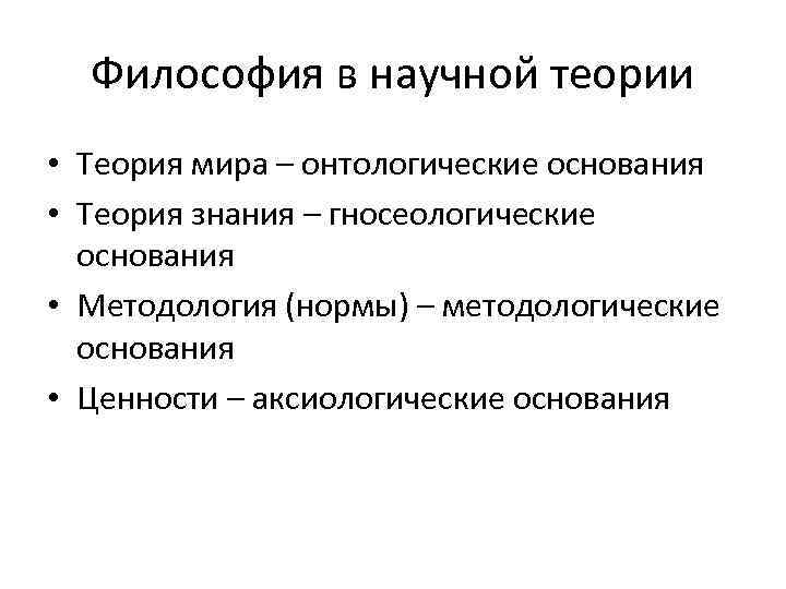 Философия в научной теории • Теория мира – онтологические основания • Теория знания –