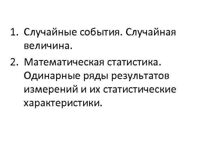 1. Случайные события. Случайная величина. 2. Математическая статистика. Одинарные ряды результатов измерений и их