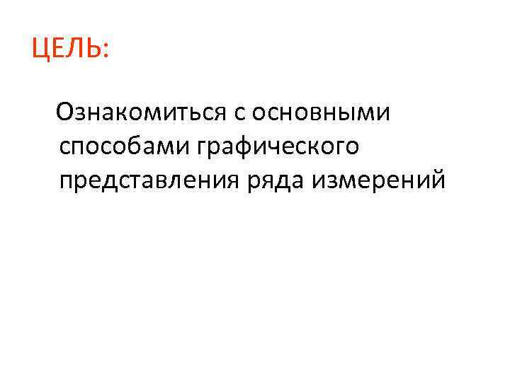 ЦЕЛЬ: Ознакомиться с основными способами графического представления ряда измерений 