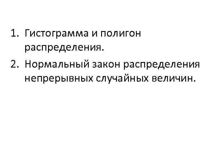 1. Гистограмма и полигон распределения. 2. Нормальный закон распределения непрерывных случайных величин. 