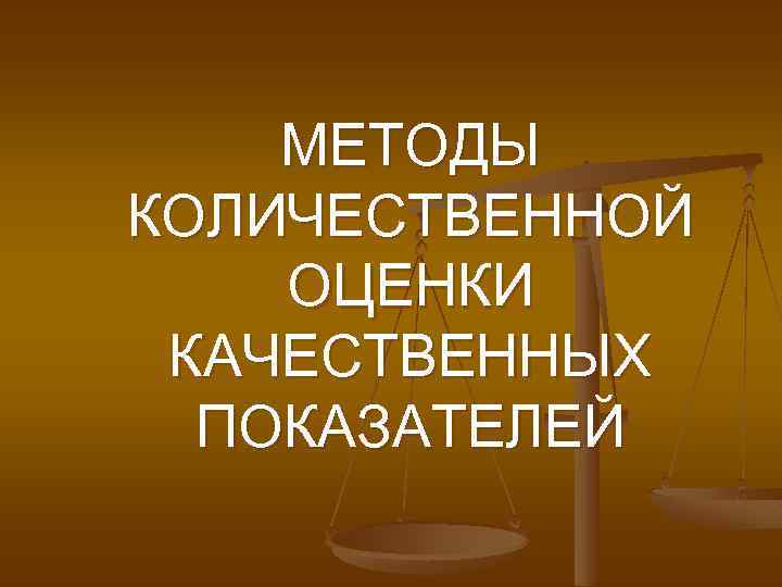 МЕТОДЫ КОЛИЧЕСТВЕННОЙ ОЦЕНКИ КАЧЕСТВЕННЫХ ПОКАЗАТЕЛЕЙ 
