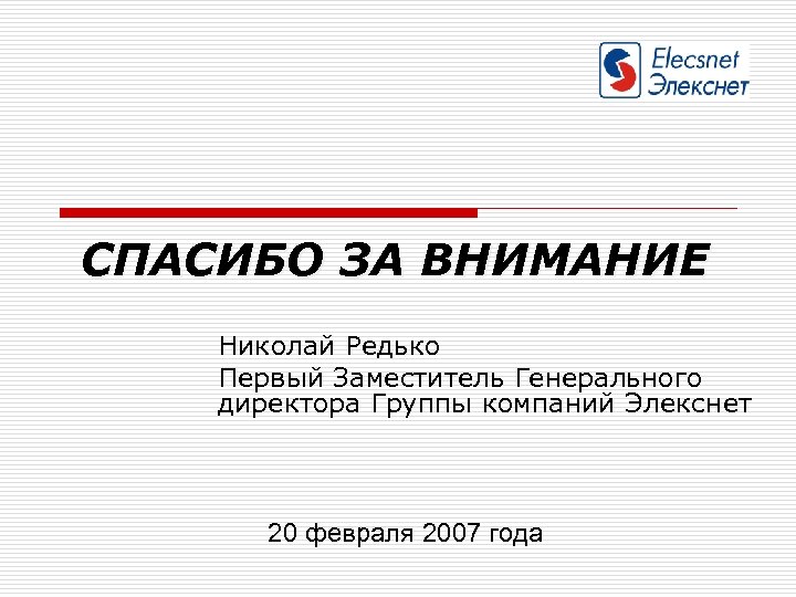 СПАСИБО ЗА ВНИМАНИЕ Николай Редько Первый Заместитель Генерального директора Группы компаний Элекснет 20 февраля