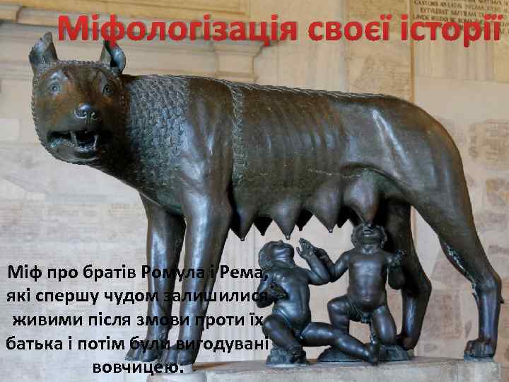 Міфологізація своєї історії Міф про братів Ромула і Рема, які спершу чудом залишилися живими