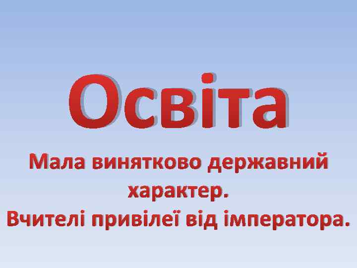 Освіта Мала винятково державний характер. Вчителі привілеї від імператора. 