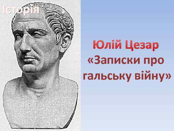 Історія Юлій Цезар «Записки про гальську війну» 