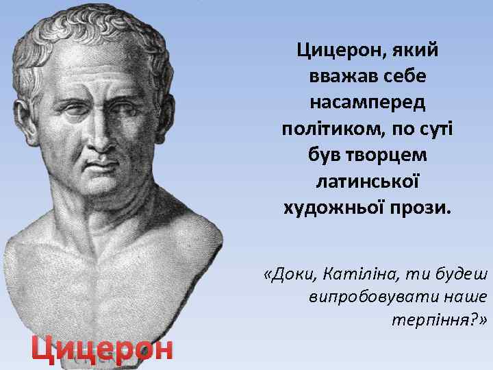 Цицерон, який вважав себе насамперед політиком, по суті був творцем латинської художньої прози. Цицерон