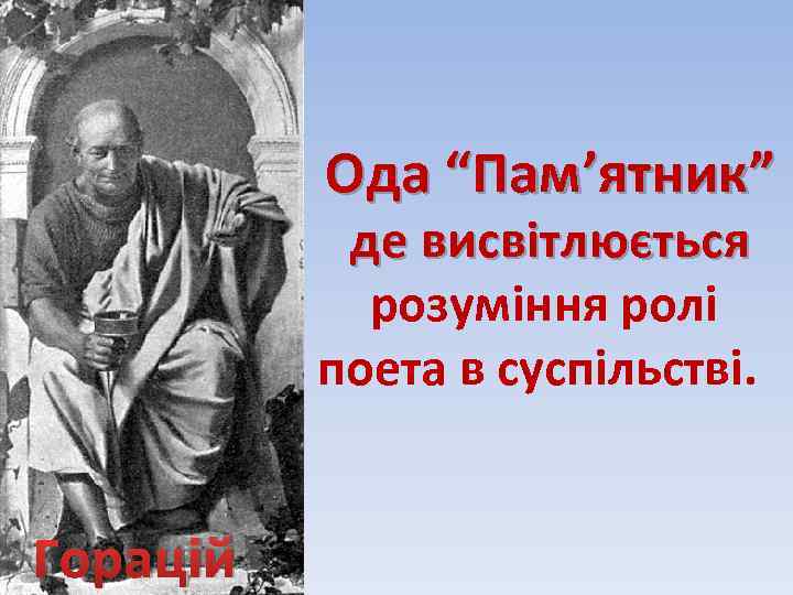 Ода “Пам’ятник” де висвітлюється розуміння ролі поета в суспільстві. Горацій 