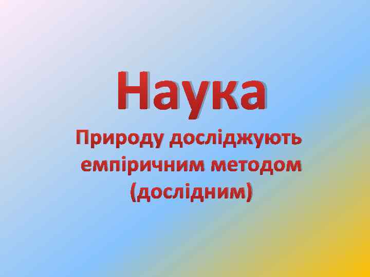 Наука Природу досліджують емпіричним методом (дослідним) 