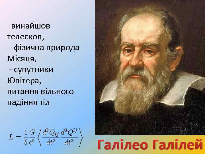 винайшов телескоп, - фізична природа Місяця, - супутники Юпітера, питання вільного падіння тіл -