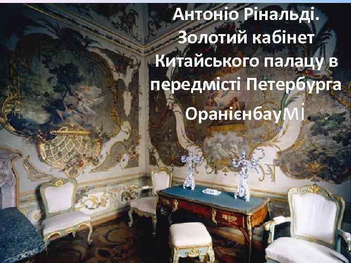 Антоніо Рінальді. Золотий кабінет Китайського палацу в передмісті Петербурга Оранієнбаумі. 