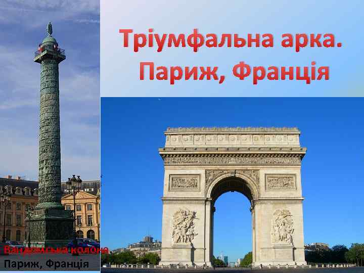 Тріумфальна арка. Париж, Франція Вандомська колона. Париж, Франція 